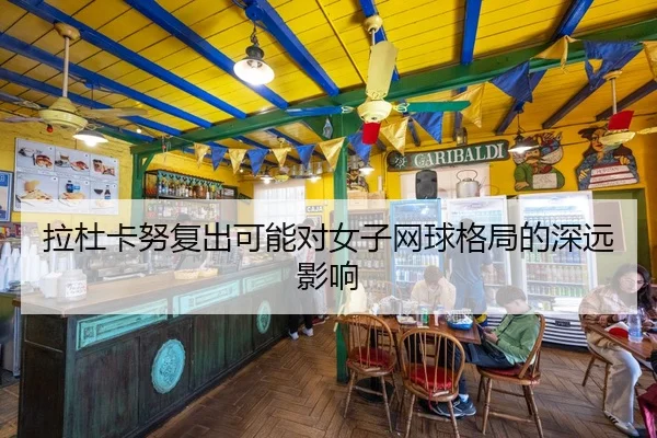 拉杜卡努复出可能对女子网球格局的深远影响