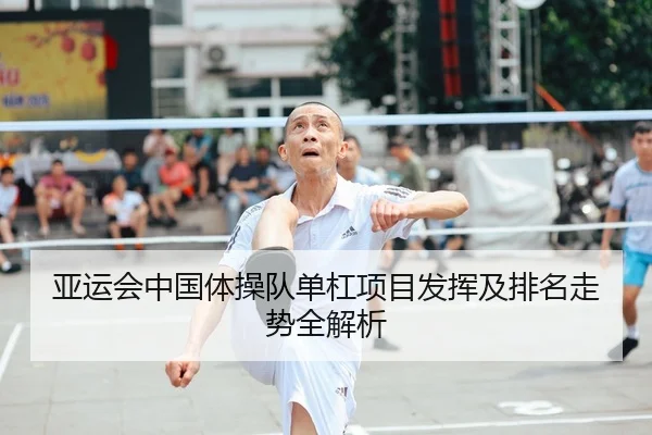 亚运会中国体操队单杠项目发挥及排名走势全解析